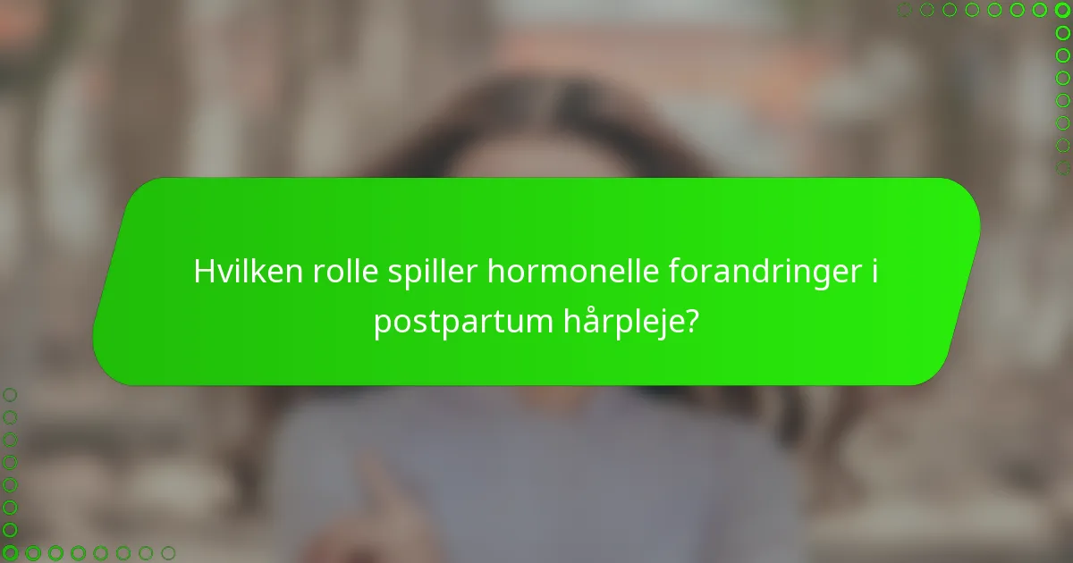 Hvilken rolle spiller hormonelle forandringer i postpartum hårpleje?