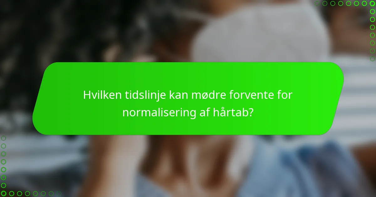 Hvilken tidslinje kan mødre forvente for normalisering af hårtab?