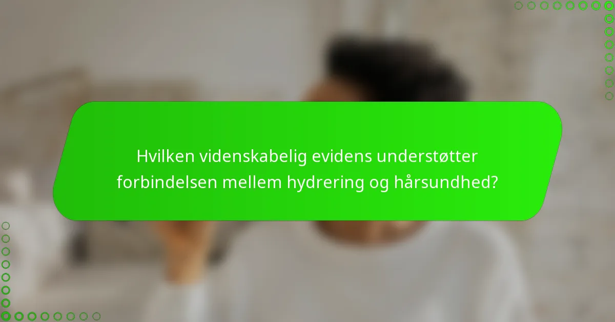Hvilken videnskabelig evidens understøtter forbindelsen mellem hydrering og hårsundhed?