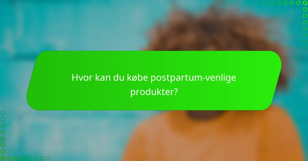 Hvor kan du købe postpartum-venlige produkter?