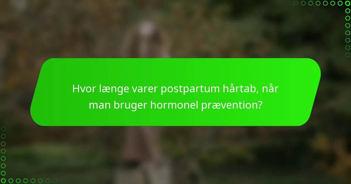 Hvor længe varer postpartum hårtab, når man bruger hormonel prævention?