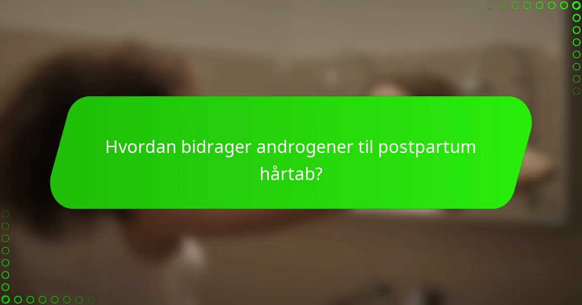 Hvordan bidrager androgener til postpartum hårtab?