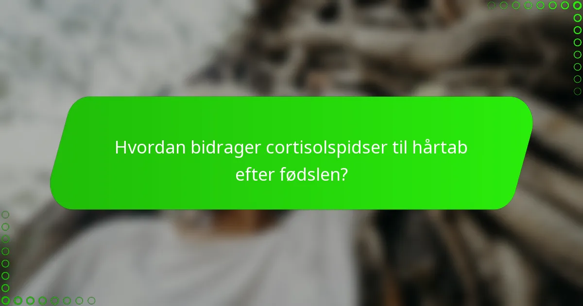 Hvordan bidrager cortisolspidser til hårtab efter fødslen?