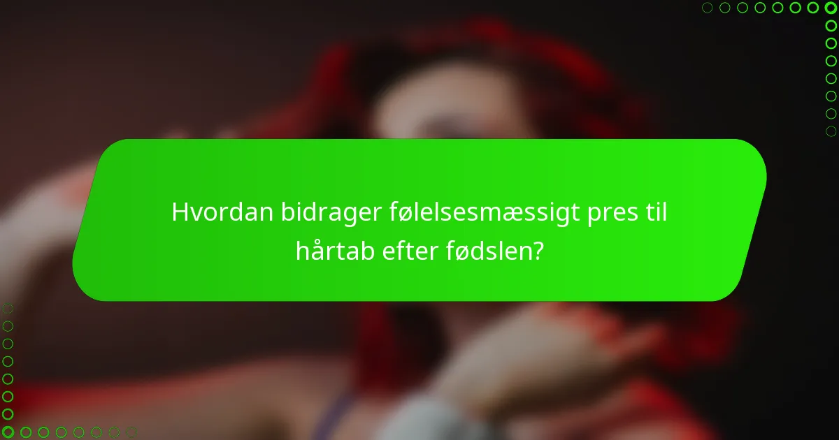 Hvordan bidrager følelsesmæssigt pres til hårtab efter fødslen?