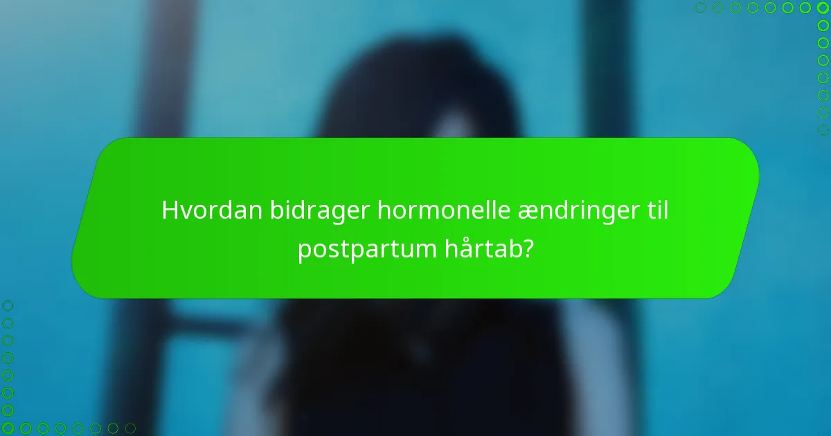 Hvordan bidrager hormonelle ændringer til postpartum hårtab?