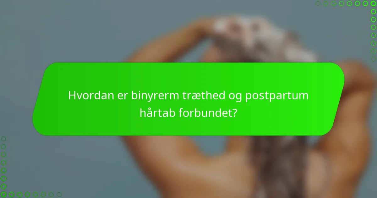 Hvordan er binyrerm træthed og postpartum hårtab forbundet?