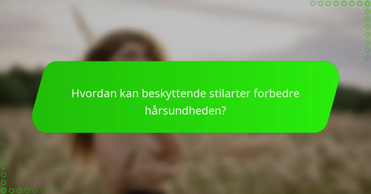Hvordan kan beskyttende stilarter forbedre hårsundheden?
