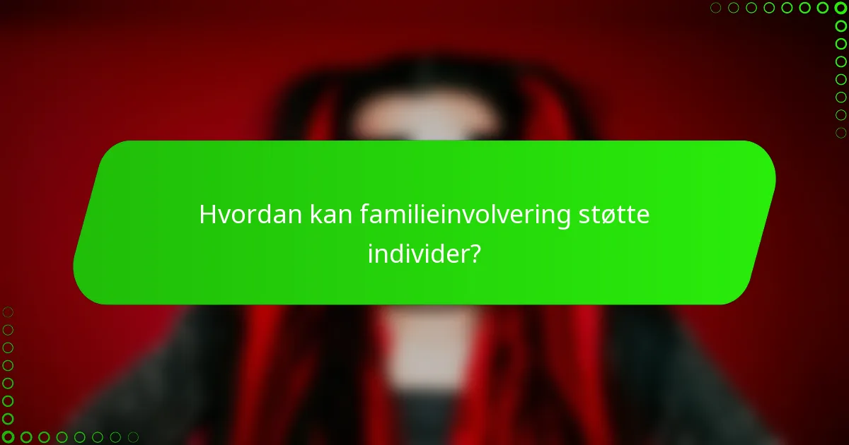 Hvordan kan familieinvolvering støtte individer?