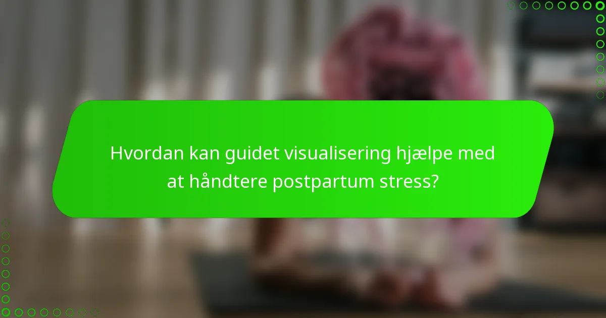 Hvordan kan guidet visualisering hjælpe med at håndtere postpartum stress?