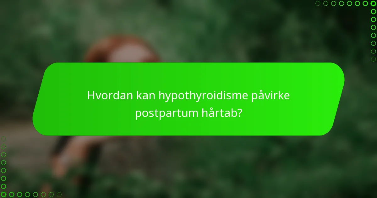 Hvordan kan hypothyroidisme påvirke postpartum hårtab?