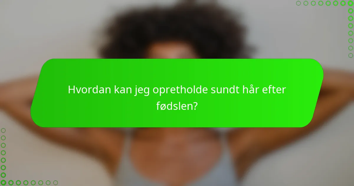 Hvordan kan jeg opretholde sundt hår efter fødslen?