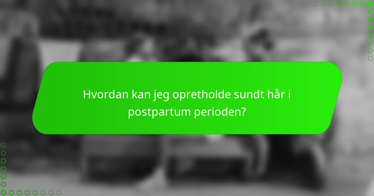 Hvordan kan jeg opretholde sundt hår i postpartum perioden?