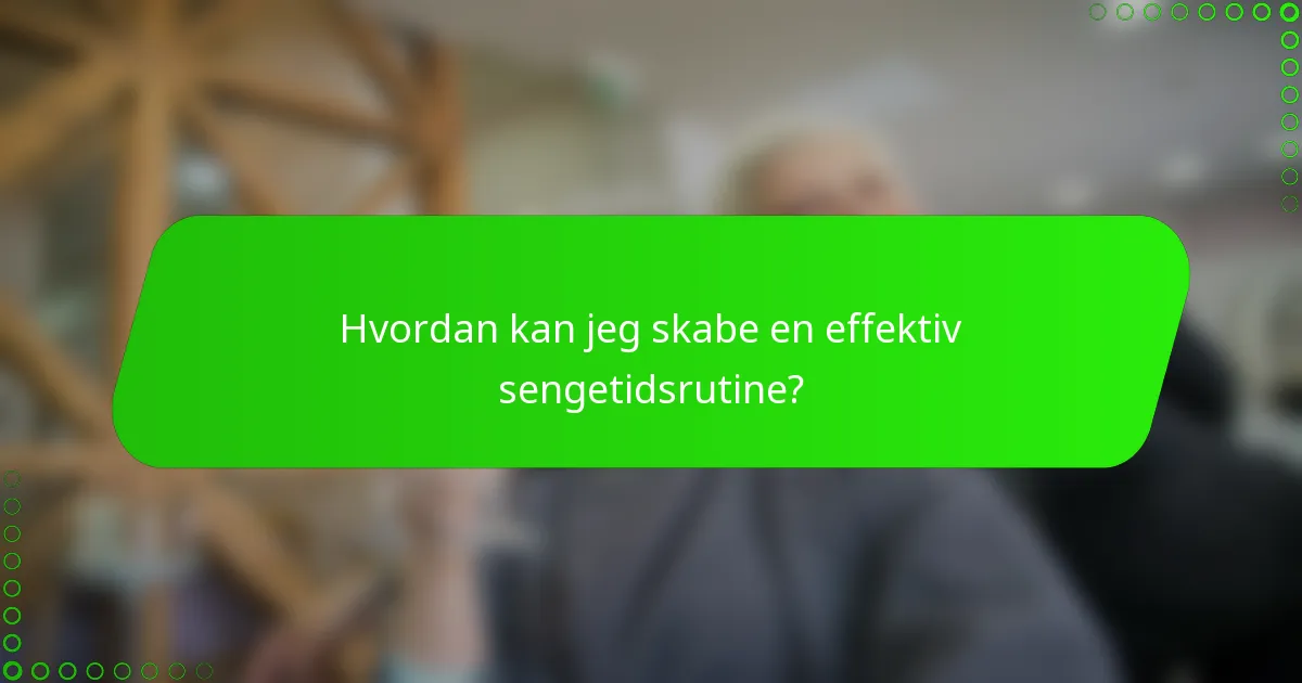 Hvordan kan jeg skabe en effektiv sengetidsrutine?