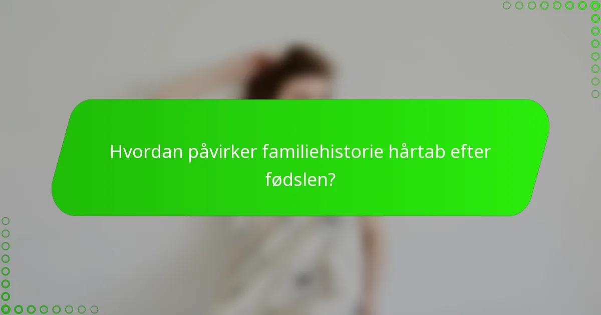 Hvordan påvirker familiehistorie hårtab efter fødslen?