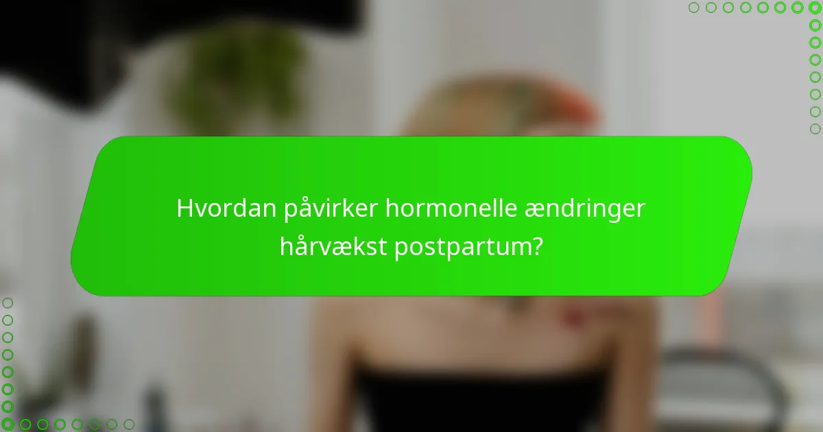 Hvordan påvirker hormonelle ændringer hårvækst postpartum?