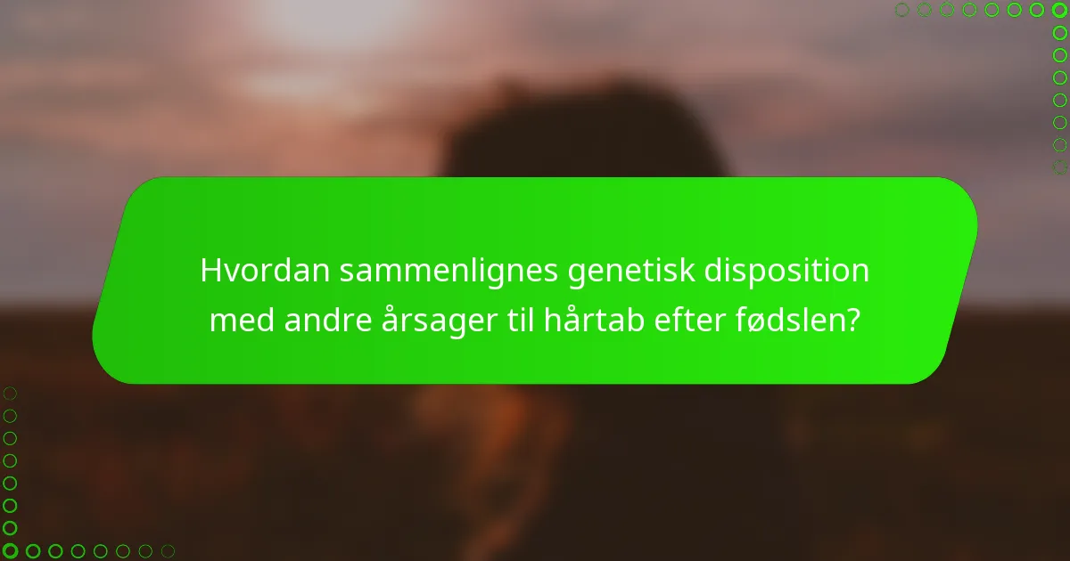 Hvordan sammenlignes genetisk disposition med andre årsager til hårtab efter fødslen?