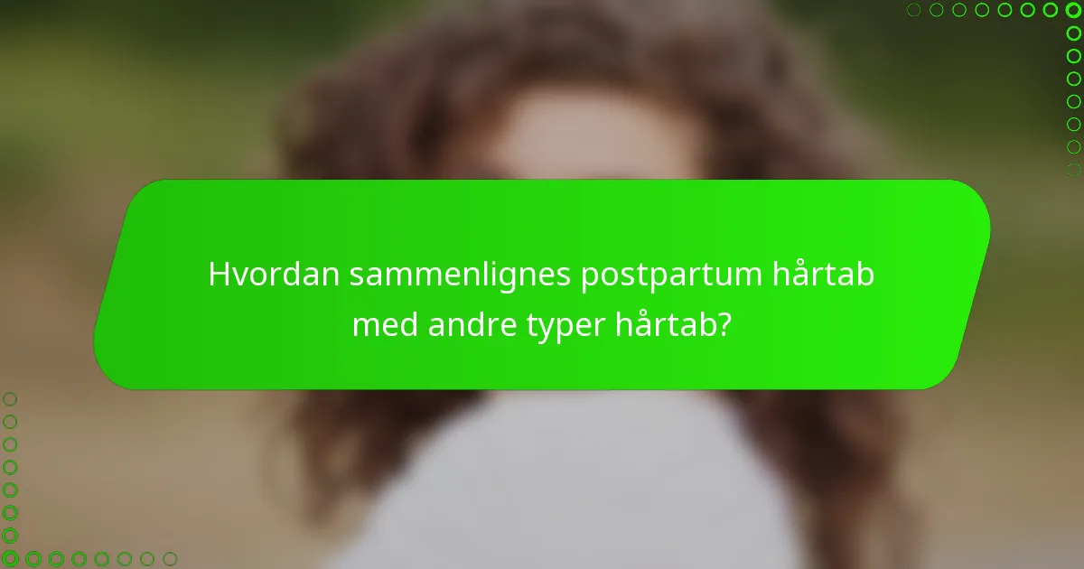 Hvordan sammenlignes postpartum hårtab med andre typer hårtab?
