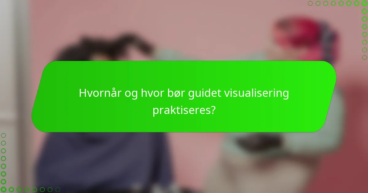 Hvornår og hvor bør guidet visualisering praktiseres?